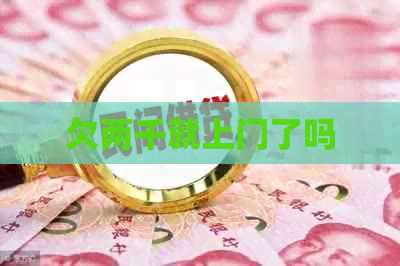 欠两千就上门了吗
