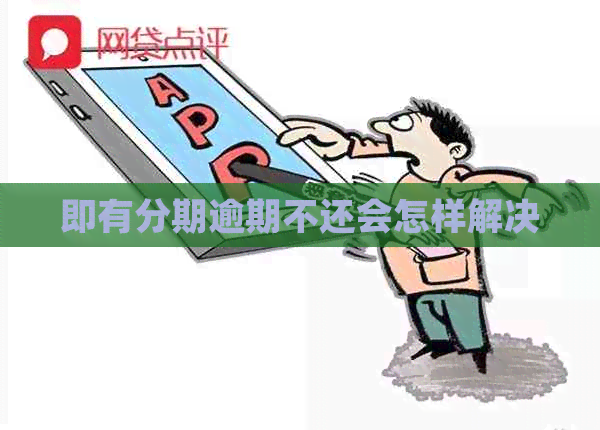 即有分期逾期不还会怎样解决