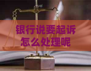 银行说要起诉怎么处理呢
