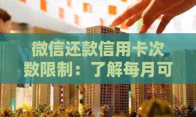 微信还款信用卡次数限制：了解每月可还次数及额度