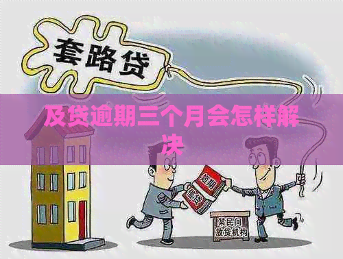 及贷逾期三个月会怎样解决