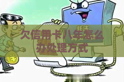 欠信用卡八年怎么办处理方式