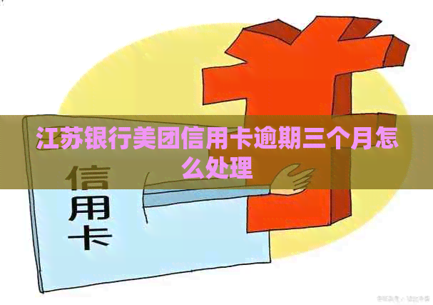 江苏银行美团信用卡逾期三个月怎么处理