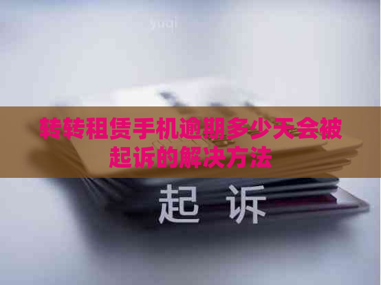 转转租赁手机逾期多少天会被起诉的解决方法