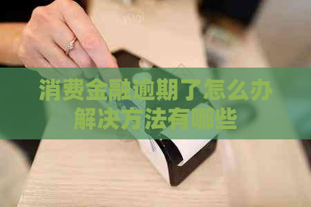 消费金融逾期了怎么办解决方法有哪些