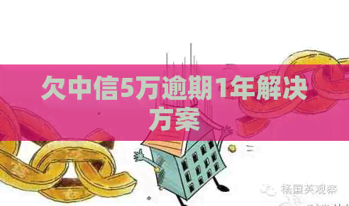 欠中信5万逾期1年解决方案