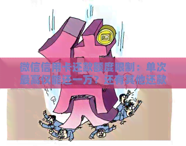 微信信用卡还款额度限制：单次更高仅能还一万？还有其他还款方式吗？