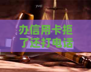 办信用卡拒了还打电话来催款怎么办