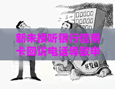 新未接听银行信用卡回访电话导致申请被拒，如何解决审核问题？