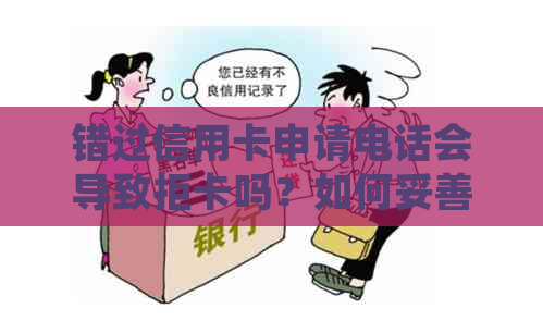 错过信用卡申请电话会导致拒卡吗？如何妥善处理电话沟通以避免影响申请结果