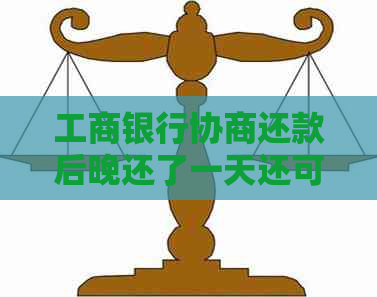 工商银行协商还款后晚还了一天还可以从新签吗