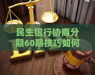 民生银行协商分期60期技巧如何操作