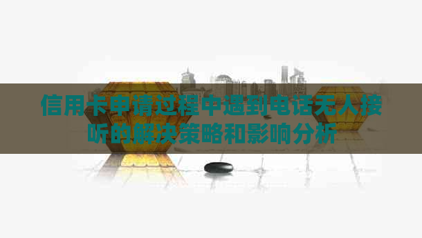 信用卡申请过程中遇到电话无人接听的解决策略和影响分析