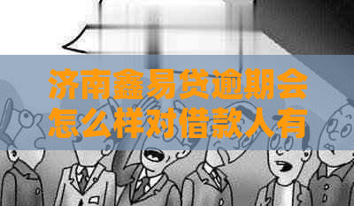济南鑫易贷逾期会怎么样对借款人有何影响