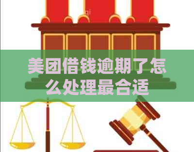 美团借钱逾期了怎么处理最合适
