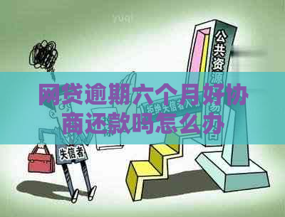 网贷逾期六个月好协商还款吗怎么办