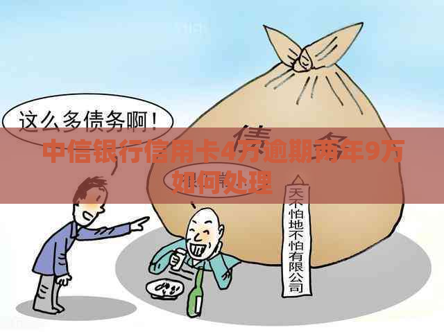 中信银行信用卡4万逾期两年9万如何处理