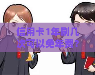 信用卡1年刷几次可以免年费？每年刷6次信用卡每年都可以免年费吗？