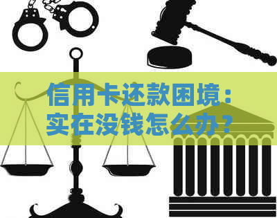 信用卡还款困境：实在没钱怎么办？-还信用卡没有钱怎么还
