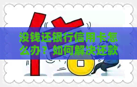 没钱还银行信用卡怎么办？如何解决还款困难？