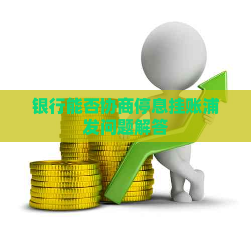 银行能否协商停息挂账浦发问题解答