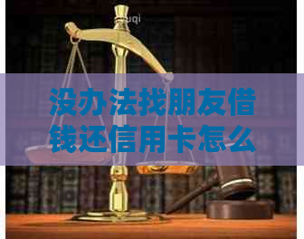 没办法找朋友借钱还信用卡怎么办？借不到钱的解决办法！