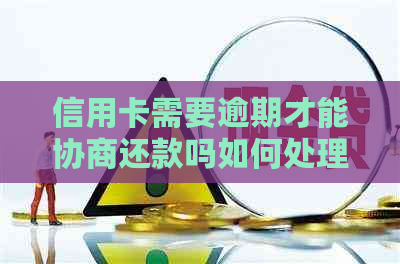 信用卡需要逾期才能协商还款吗如何处理