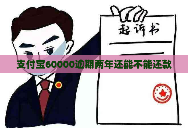 支付宝60000逾期两年还能不能还款