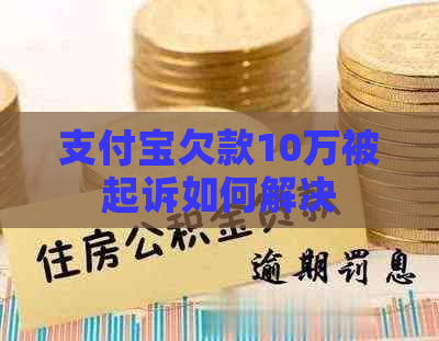 支付宝欠款10万被起诉如何解决