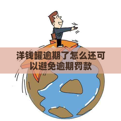 洋钱罐逾期了怎么还可以避免逾期罚款