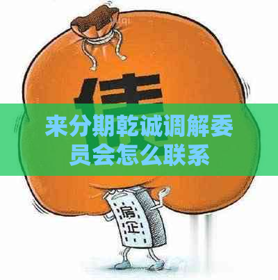 来分期乾诚调解委员会怎么联系