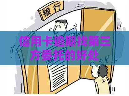 信用卡逾期找第三方委托的好处 信用卡逾期找第三方委托的好处