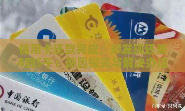 信用卡还款完成，却发现还差4到5千：原因探究与解决办法