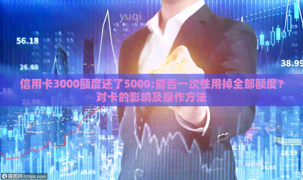 信用卡3000额度还了5000:能否一次性用掉全部额度？对卡的影响及操作方法