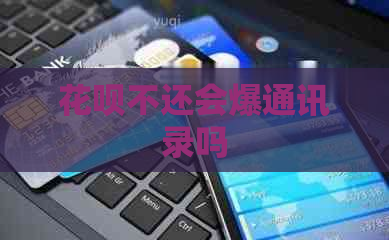 花呗不还会爆通讯录吗