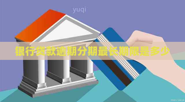银行贷款逾期分期最长期限是多少