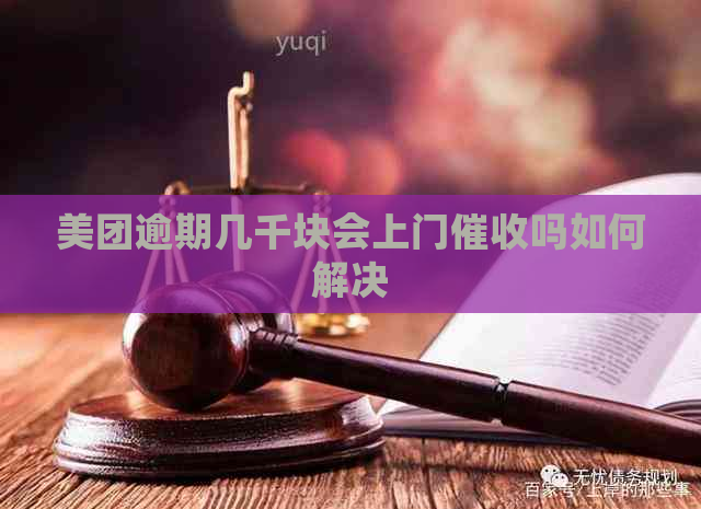 美团逾期几千块会上门吗如何解决