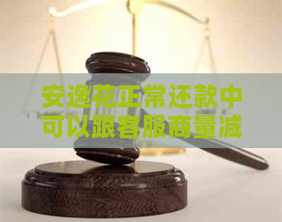 安逸花正常还款中可以跟客服商量减免利息吗