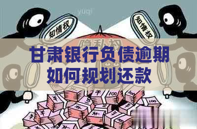 甘肃银行负债逾期如何规划还款