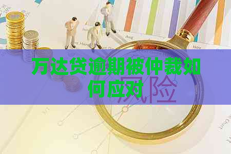 万达贷逾期被仲裁如何应对