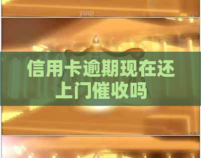 信用卡逾期现在还上门吗