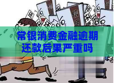 常银消费金融逾期还款后果严重吗