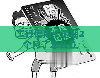 工行信用卡逾期2个月了怎么办