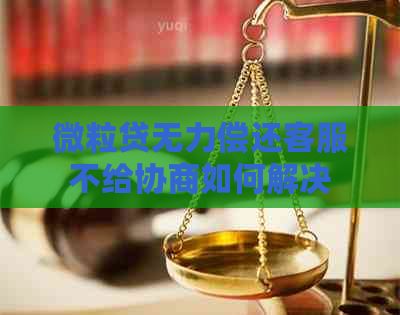 微粒贷无力偿还客服不给协商如何解决