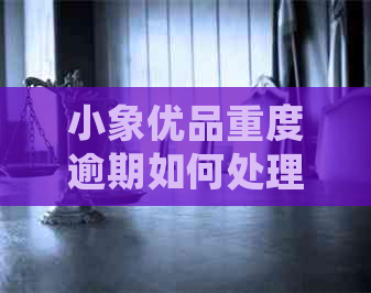 小象优品重度逾期如何处理