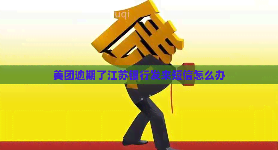美团逾期了江苏银行发来短信怎么办