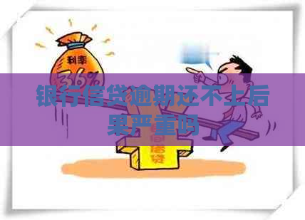 银行信贷逾期还不上后果严重吗