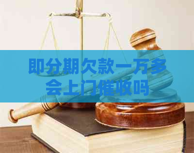 即分期欠款一万多会上门吗