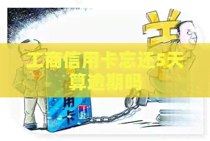 工商信用卡忘还5天算逾期吗