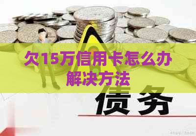 欠15万信用卡怎么办解决方法